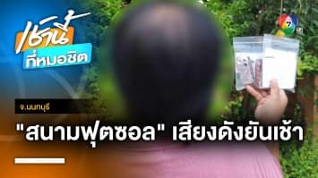 ป้าร้อง ! เสพติดยานอนหลับ เพราะสนามฟุตบอลสังสรรค์ยันตี 4 จ.นนทบุรี