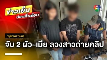 บุกจับ ! 2 ผัว-เมีย SEX CREATOR ลวงสาวผ่านแอปฯ ถ่ายคลิปขายโซเชียล