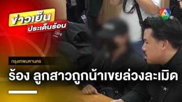 แม่ร้อง “กัน จอมพลัง” ช่วยลูกสาวถูกน้าเขย “ล่วงละเมิด-ข่มขู่รีดไถเงิน”