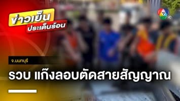 ตำรวจรวบ ! แก๊งผู้ต้องหา 7 คน ลักลอบตัดสายสัญญาณใต้ดิน จ.นนทบุรี