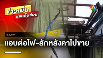 น้องสาวแสบ ! แอบต่อไฟ-ลักหลังคาโรงจอดรถบ้านพี่สาวไปขาย จ.สงขลา