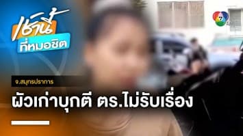 สาวผวา ! ผัวบุกทำร้าย ตำรวจไม่รับแจ้งความ อ้างเรื่องผัว-เมีย จ.สมุทรปราการ | เช้านี้ที่หมอชิต