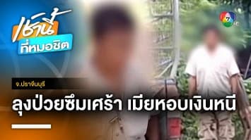 ลุงเครียด-ป่วยซึมเศร้า เหตุเมียหอบเงินหนีไปอยู่กับชายใหม่ จ.ปราจีนบุรี | เช้านี้ที่หมอชิต