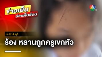 ยายร้อง ! หลาน 8 ปีถูกครูเข็กศีรษะจนปูดบวม จ.ปราจีนบุรี | ข่าวเย็นประเด็นร้อน