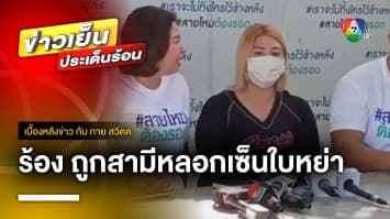 สาวร้อง ! ถูกอดีตสามี “ลวงเซ็นใบหย่า” สุดช้ำ ปกป้องหญิงใหม่ | เบื้องหลังข่าว กับ กาย สวิตต์