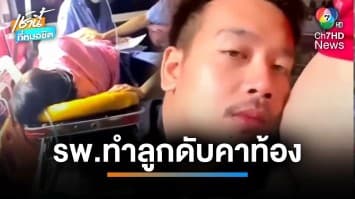 สาวท้องแก่คาใจปวดท้อง โดนรพ.ไล่กลับบ้าน สุดท้ายทารกในครรภ์เสียชีวิต | เช้านี้ที่หมอชิต