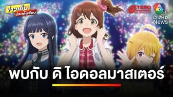 ช่อง 7HD เตรียมฉาย “ดิ ไอดอลมาสเตอร์” มิลเลียนไลฟ์ 9 มี.ค. นี้ | ข่าวเย็นประเด็นร้อน