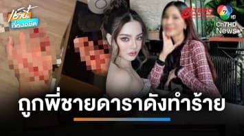 สาวแฉ ! พี่ชายดาราสาว ด. ทำร้ายร่างกาย-ขู่ฆ่า | เช้านี้ที่หมอชิต