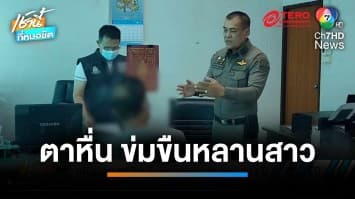 บุกจับ ตาหื่น ขืนใจหลาน 10 ขวบ นานกว่า 3 ปี | เช้านี้ที่หมอชิต 