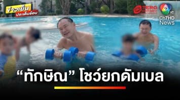 ดรามาสนั่น “ทักษิณ” โชว์ยกดัมเบล เล่นน้ำกับหลาน | ข่าวเย็นประเด็นร้อน