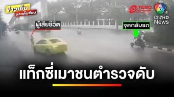 แท็กซี่เมาแล้วขับ ! ซิ่งรถพุ่งชนตำรวจเสียชีวิต | ข่าวเย็นประเด็นร้อน 