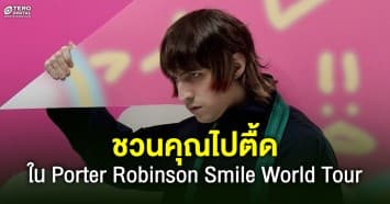 ชวนคุณไปตื้ดกับดีเจเเละโปรดิวเซอร์มากความสามารถ ใน Porter Robinson Smile World Tour