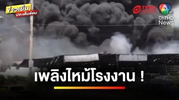 คืบหน้า ! เหตุเพลิงไหม้ โรงงานผลิตชิ้นส่วนอิเล็กทรอนิกส์ | ข่าวเย็นประเด็นร้อน