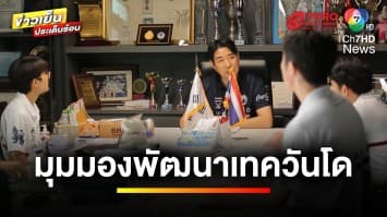 เปิดแผนพัฒนา-วิสัยทัศน์ “ทีมเทควันโดไทย” สร้างนักกีฬาคุณภาพ | เตะเพื่อฝัน