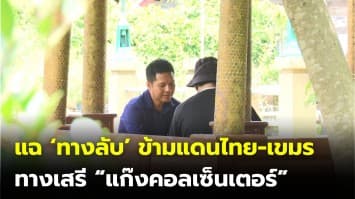 แฉ ทางลับ ข้ามแดนไทย-เขมร ทางเสรีแก๊งคอลฯ ส่วยสะพัด เย้ยกฎหมาย สองแผ่นดิน!