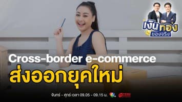 เปิดโลกการค้าออนไลน์ข้ามพรมแดน : ทำไมต้อง Cross-border e-commerce ? | เงินทองของจริง