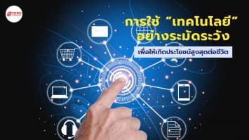 การใช้ “เทคโนโลยี” อย่างระมัดระวัง เพื่อให้เกิดประโยชน์สูงสุดต่อชีวิต