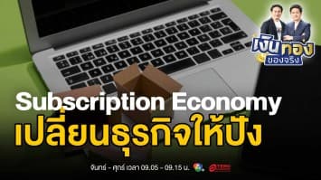 เปลี่ยนธุรกิจให้ปัง ! พลังแห่ง Subscription Economy ที่คุณต้องรู้ | เงินทองของจริง