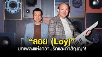 “ลอย (Loy)” บทเพลงแห่งความรักและคำสัญญา!!