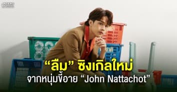 “ลืม” ประสบการณ์ตรงเรื่องความรัก ของหนุ่มขี้อาย “John Nattachot” 