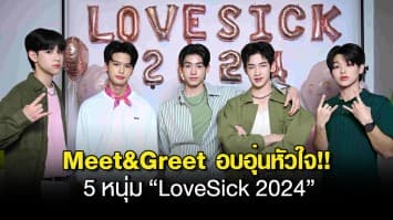 Meet&Greet อบอุ่นหัวใจ!! 5 หนุ่ม “LoveSick 2024”  จัดเต็มความฟิน..เสิร์ฟความสนุก “ร้อง-เล่น” ใกล้ชิดแฟนๆ!!