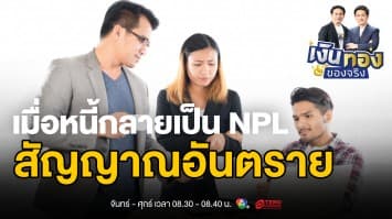 รู้ทัน NPL: เมื่อหนี้กลายเป็นหนี้เสีย และวิธีป้องกันก่อนสายเกินแก้| เงินทองของจริง