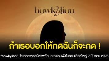 ถ้าเธอบอกให้กดฉันก็จะกด ! “Bowkylion” ประกาศราคาบัตรพร้อมสะกดคนฟังในคอนเสิร์ตใหญ่ 7 มีนาคม 2026