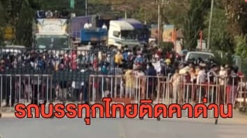 รถบรรทุกขนส่งสินค้าไทยติดคาชายแดน หลังมีการปิดด่านชั่วคราวจากการชุมนุมต้านรัฐประหารเมียนมา