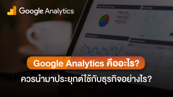 Google Analytics คืออะไร? ควรนำมาประยุกต์ใช้กับธุรกิจอย่างไร?
