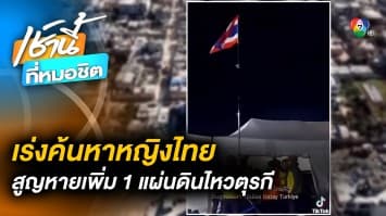 สถานทูตเร่งค้นหา “หญิงไทย” ยังสูญหายอีก 1 คน เหตุแผ่นดินไหวตุรกี