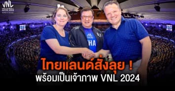 ดีที่สุดในโลก ! ประธานวอลเลย์บอลเวิลด์ชมไทยพร้อมเป็นเจ้าภาพต่อ VNL 2024
