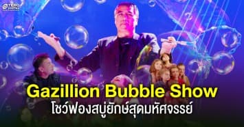 ตื่นตาตื่นใจ ! กับ Gazillion Bubble Show โชว์ฟองสบู่ยักษ์สุดมหัศจรรย์